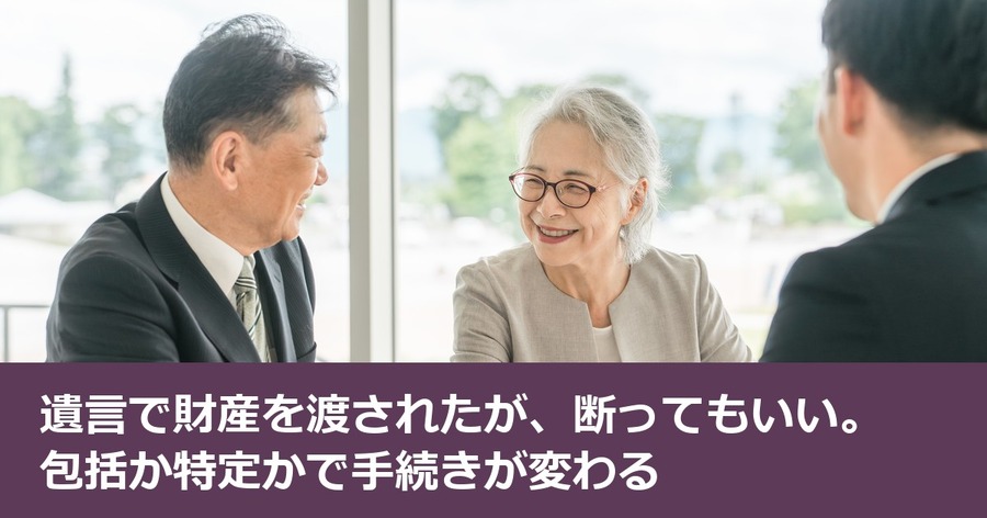 遺言で財産を渡されたが、断ってもいい。包括か特定かで手続きが変わる