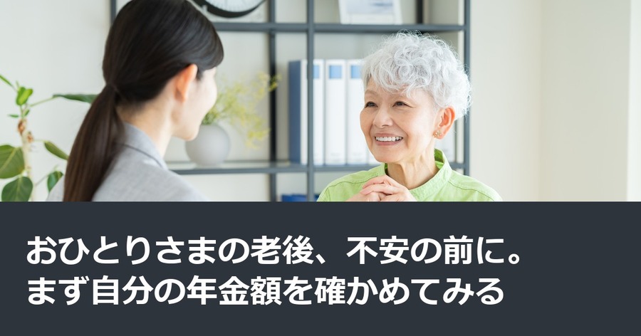 おひとりさまの老後、不安の前に。まず自分の年金額を確かめてみる