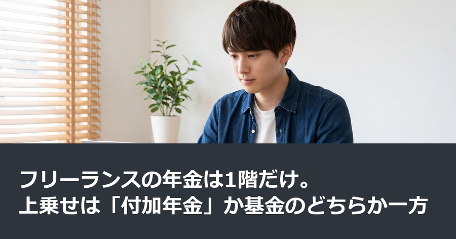 フリーランスの年金は1階だけ。上乗せは「付加年金」か基金のどちらか一方