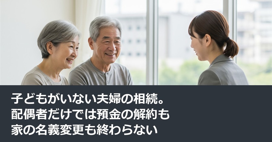 子どもがいない夫婦の相続。配偶者だけでは預金の解約も家の名義変更も終わらない