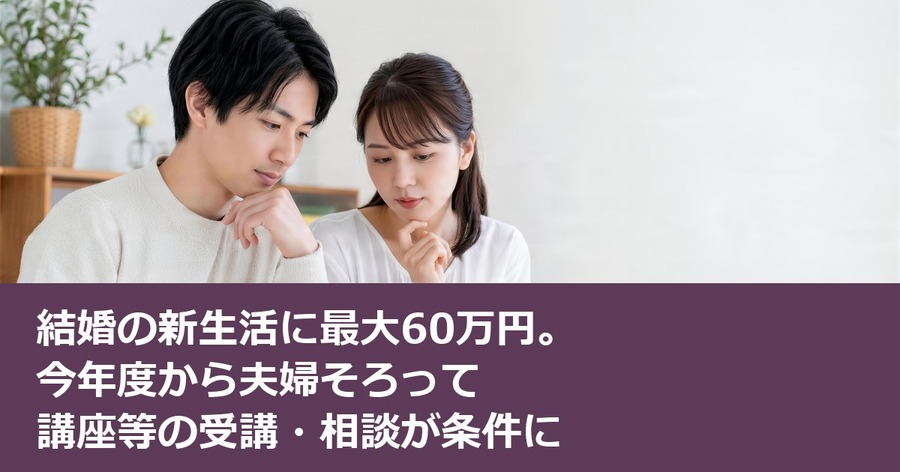 結婚の新生活に最大60万円。今年度から夫婦そろって講座等の受講・相談が条件に