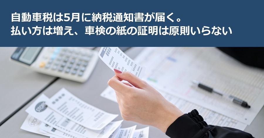 自動車税は5月に納税通知書が届く。払い方は増え、車検の紙の証明は原則いらない