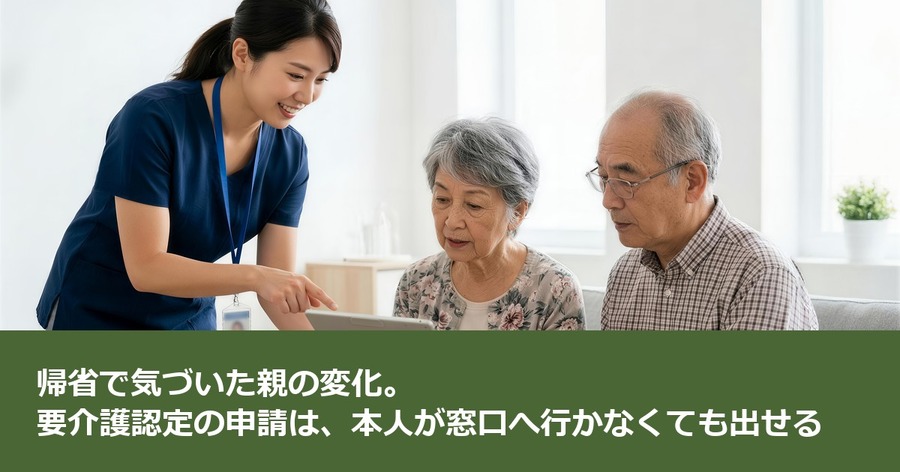 帰省で気づいた親の変化。要介護認定の申請は、本人が窓口へ行かなくても出せる