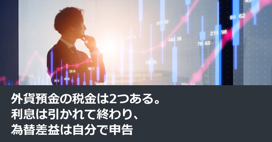 外貨預金の税金は2つある。利息は引かれて終わり、為替差益は自分で申告