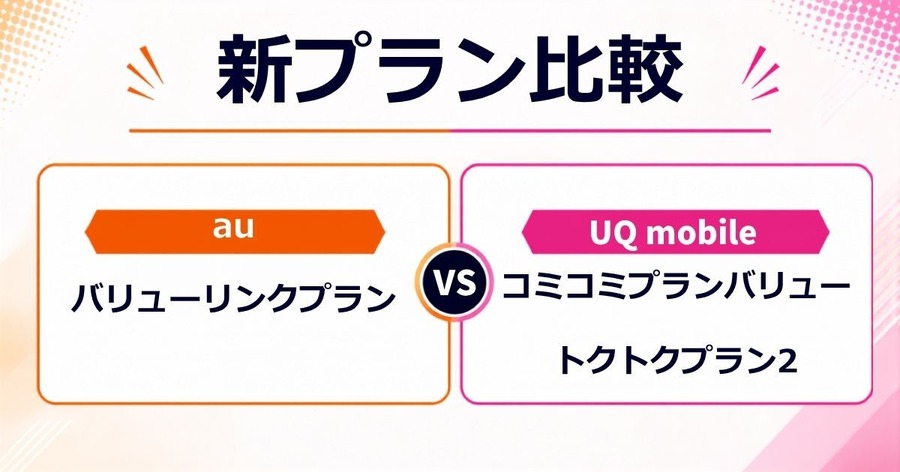 【新プラン比較】au「バリューリンクプラン」UQ mobile「コミコミプランバリュー／トクトクプラン2」──新プランの実力と注意点を分析