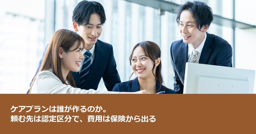 ケアプランは誰が作るのか。頼む先は認定区分で、費用は保険から出る