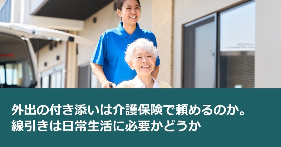 外出の付き添いは介護保険で頼めるのか。線引きは日常生活に必要かどうか