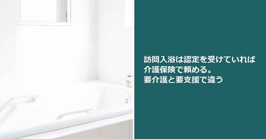 訪問入浴は認定を受けていれば介護保険で頼める。要介護と要支援で違う