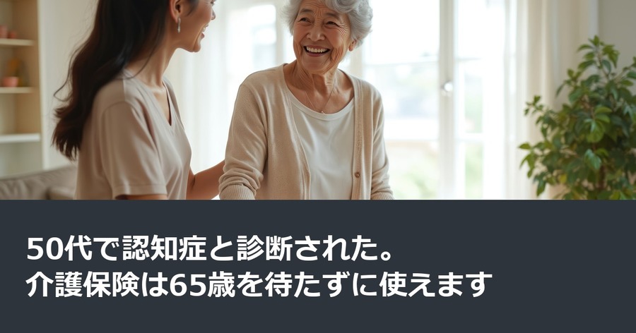 50代で認知症と診断された。介護保険は65歳を待たずに使えます