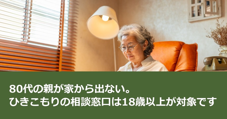 80代の親が家から出ない。ひきこもりの相談窓口は18歳以上が対象です