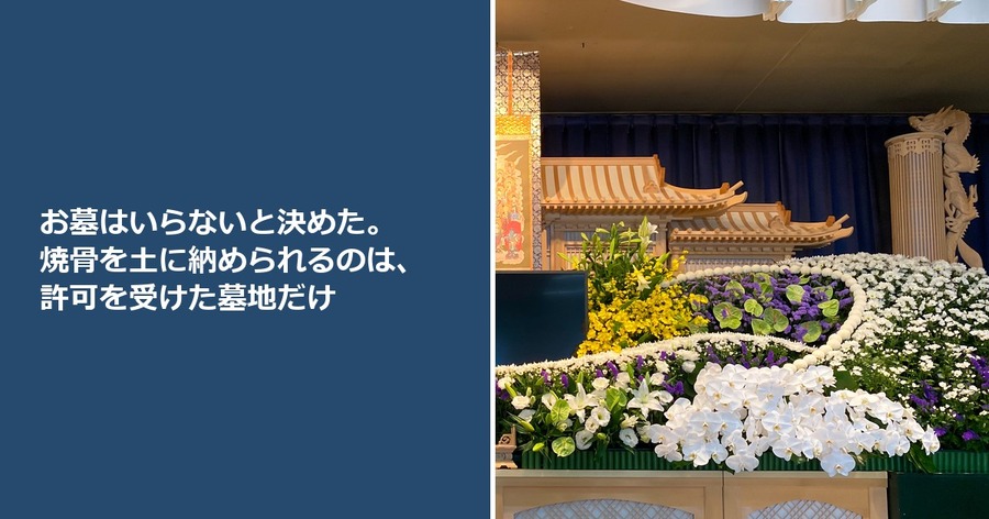 お墓はいらないと決めた。焼骨を土に納められるのは、許可を受けた墓地だけ