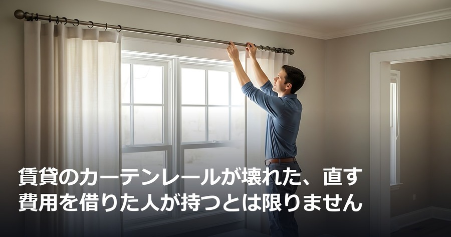 賃貸のカーテンレールが壊れた、直す費用を借りた人が持つとは限りません