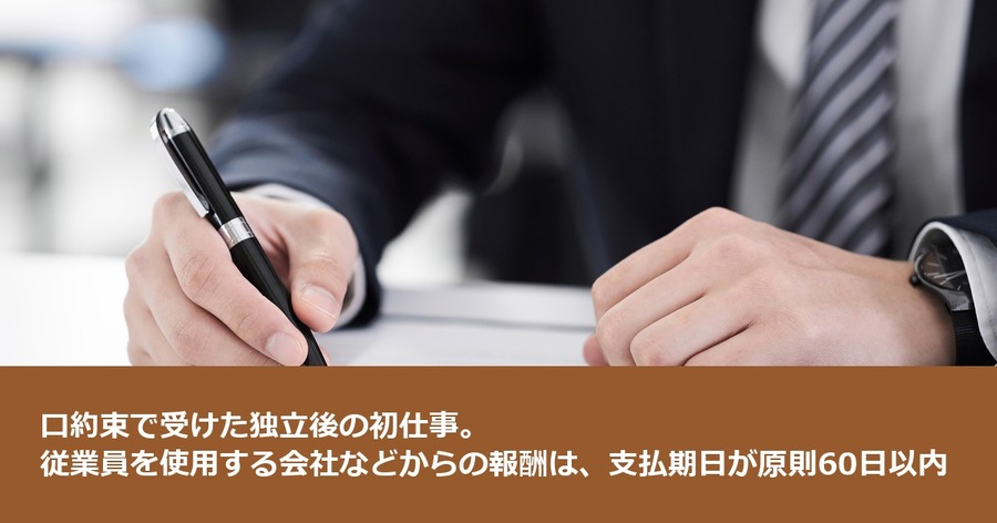口約束で受けた独立後の初仕事。従業員を使用する会社などからの報酬は、支払期日が原則60日以内