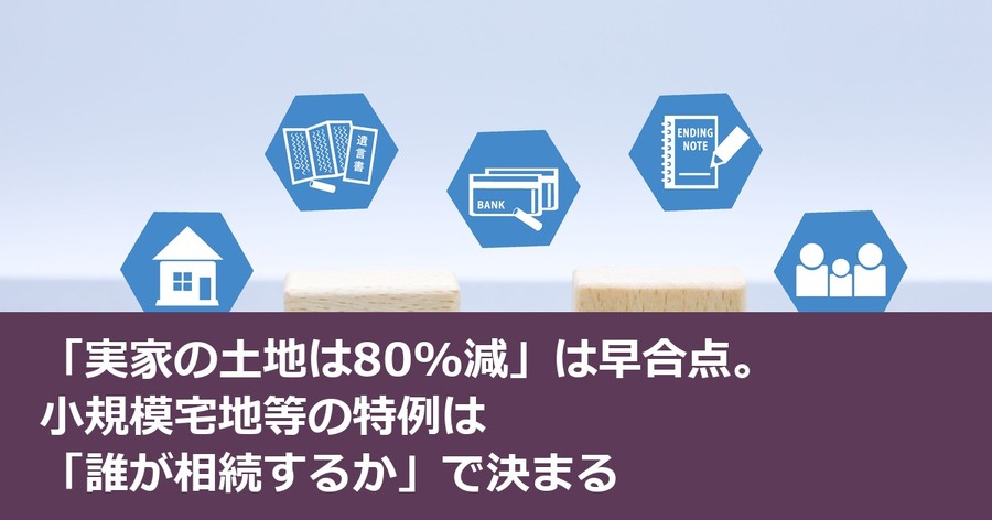 「実家の土地は80%減」は早合点。小規模宅地等の特例は「誰が相続するか」で決まる