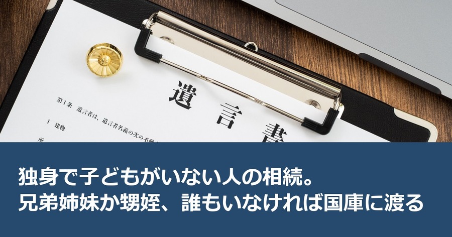 独身で子どもがいない人の相続。兄弟姉妹か甥姪、誰もいなければ国庫に渡る