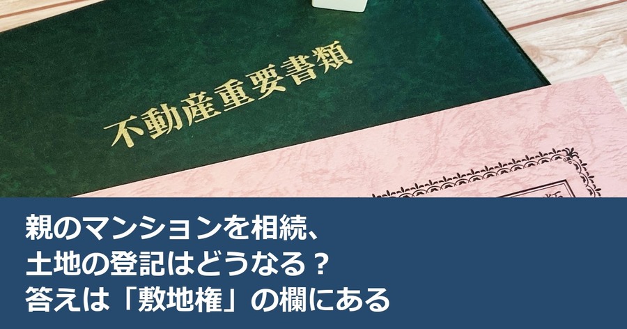 親のマンションを相続、土地の登記はどうなる？答えは「敷地権」の欄にある