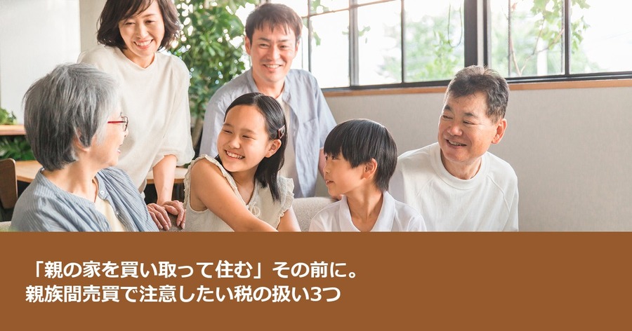 「親の家を買い取って住む」その前に。親族間売買で注意したい税の扱い3つ