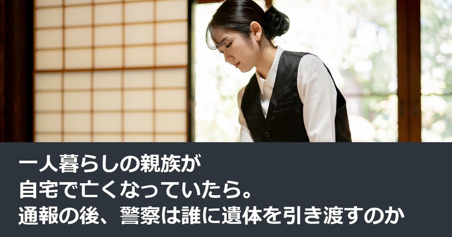 一人暮らしの親族が自宅で亡くなっていたら。通報の後、警察は誰に遺体を引き渡すのか