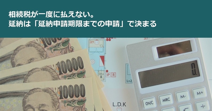 相続税が一度に払えない。延納は「延納申請期限までの申請」で決まる