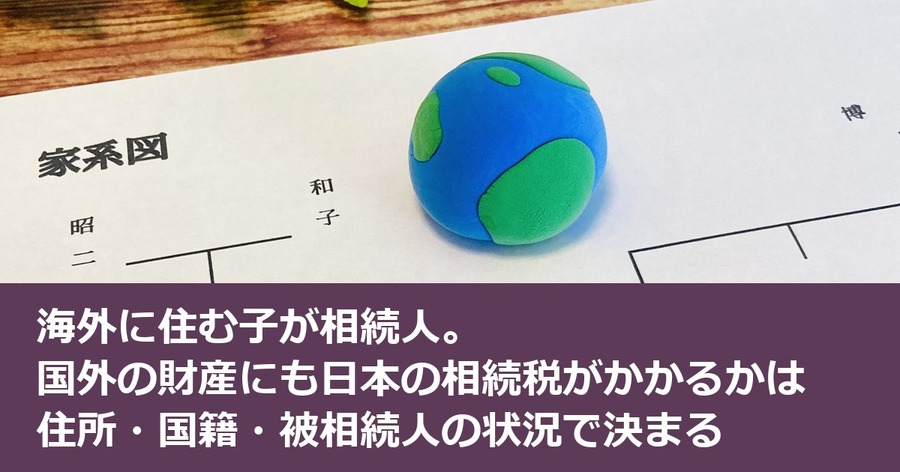 海外に住む子が相続人。国外の財産にも日本の相続税がかかるかは住所・国籍・被相続人の状況で決まる
