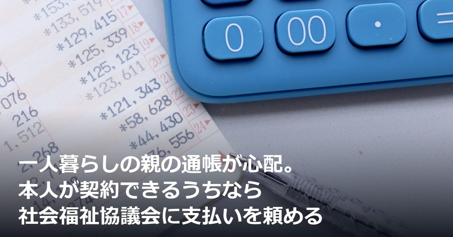 一人暮らしの親の通帳が心配。本人が契約できるうちなら社会福祉協議会に支払いを頼める