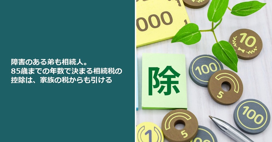 障害のある弟も相続人。85歳までの年数で決まる相続税の控除は、家族の税からも引ける