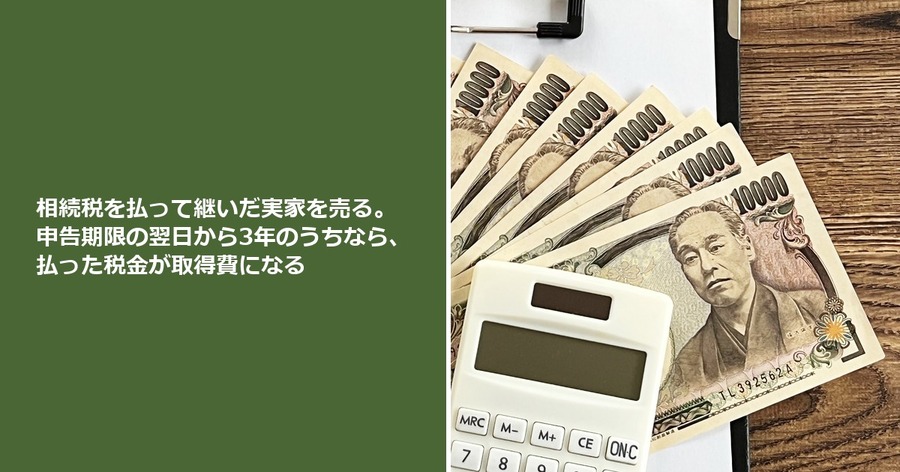 相続税を払って継いだ実家を売る。申告期限の翌日から3年のうちなら、払った税金が取得費になる