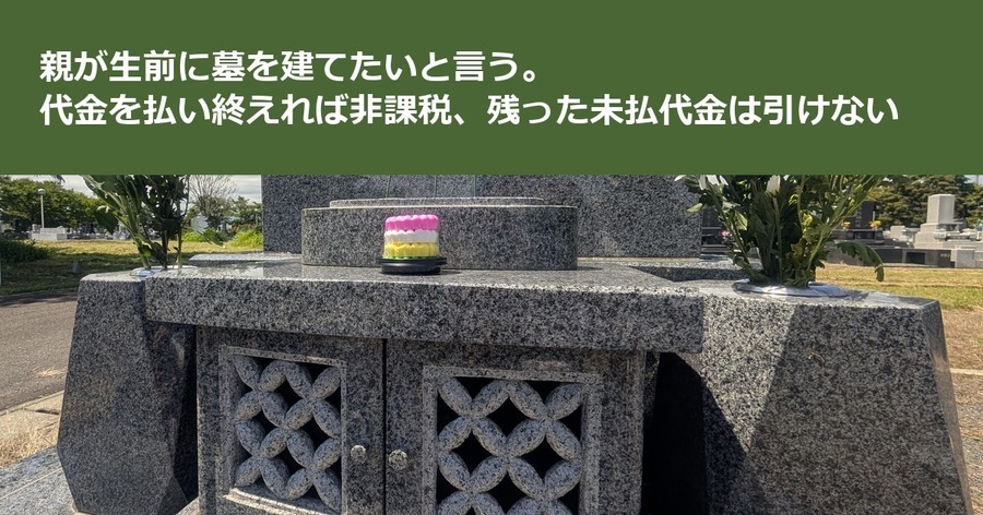 親が生前に墓を建てたいと言う。代金を払い終えれば非課税、残った未払代金は引けない