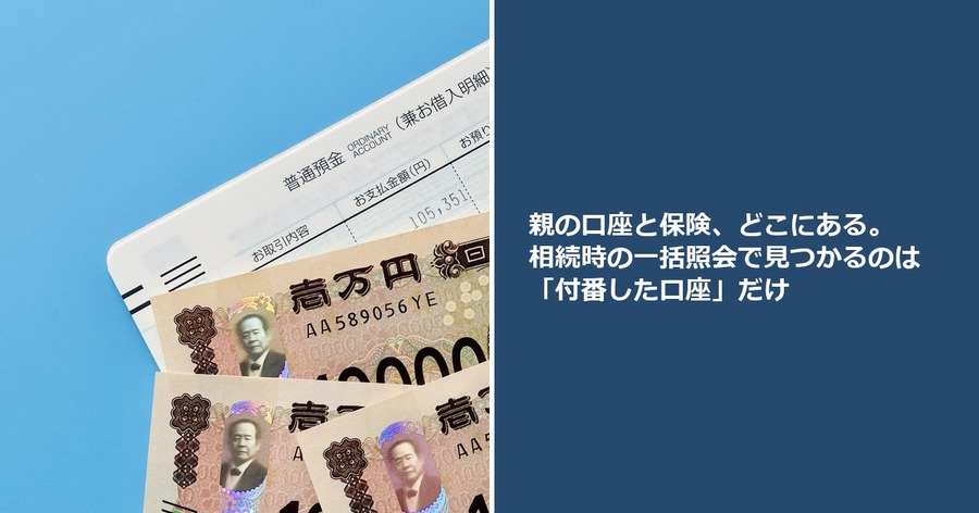 親の口座と保険、どこにある。相続時の一括照会で見つかるのは「付番した口座」だけ