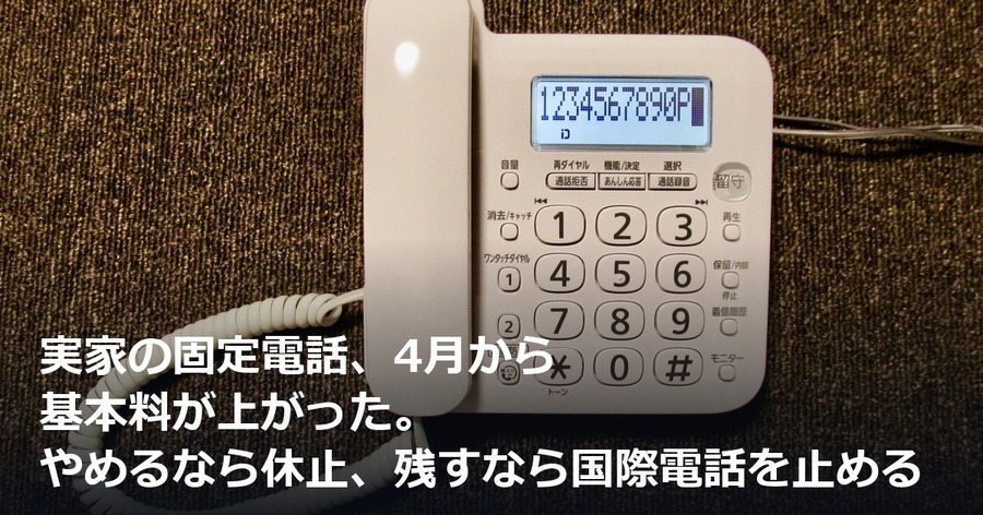 実家の固定電話、4月から基本料が上がった。やめるなら休止、残すなら国際電話を止める