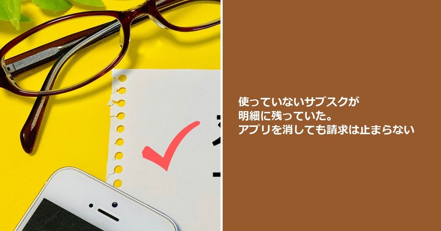 使っていないサブスクが明細に残っていた。アプリを消しても請求は止まらない
