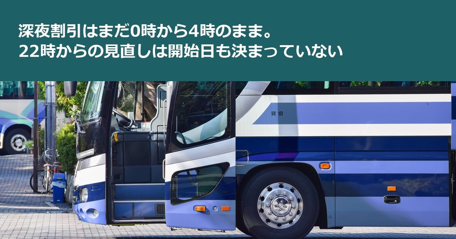 深夜割引はまだ0時から4時のまま。22時からの見直しは開始日も決まっていない
