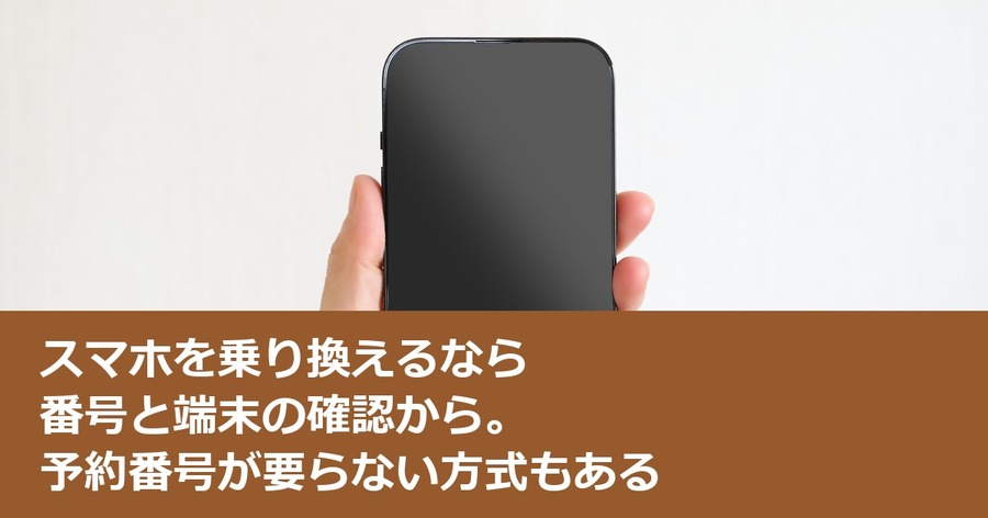 スマホを乗り換えるなら番号と端末の確認から。予約番号が要らない方式もある