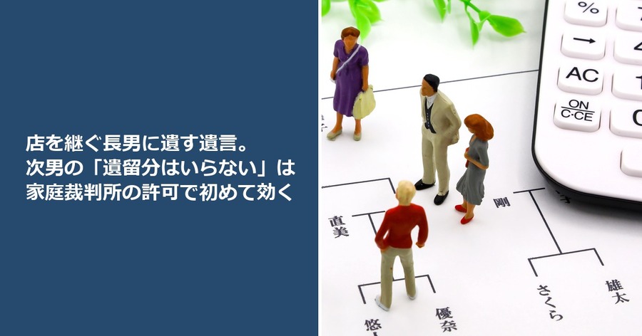 店を継ぐ長男に遺す遺言。次男の「遺留分はいらない」は家庭裁判所の許可で初めて効く