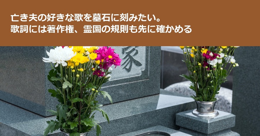 亡き夫の好きな歌を墓石に刻みたい。歌詞には著作権、霊園の規則も先に確かめる