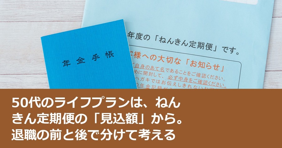 50代のライフプランは、ねんきん定期便の「見込額」から。退職の前と後で分けて考える