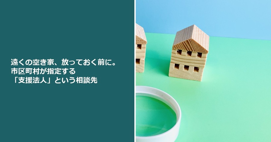遠くの空き家、放っておく前に。市区町村が指定する「支援法人」という相談先