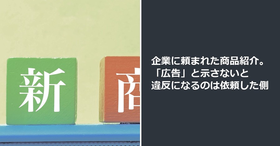 企業に頼まれた商品紹介。「広告」と示さないと違反になるのは依頼した側