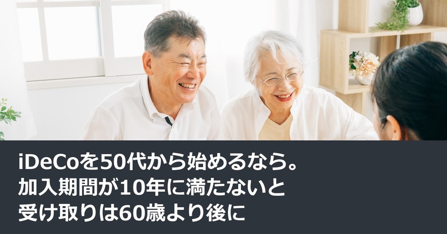 iDeCoを50代から始めるなら。加入期間が10年に満たないと受け取りは60歳より後に