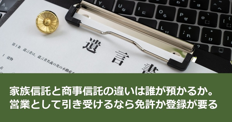 家族信託と商事信託の違いは誰が預かるか。営業として引き受けるなら免許か登録が要る