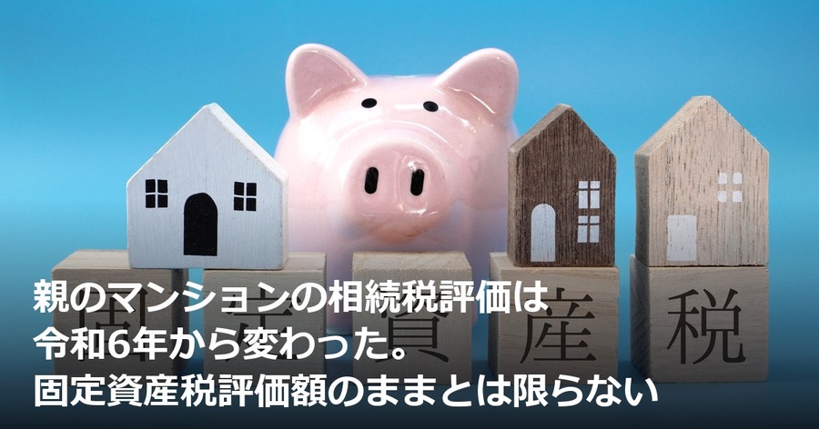 親のマンションの相続税評価は令和6年から変わった。固定資産税評価額のままとは限らない