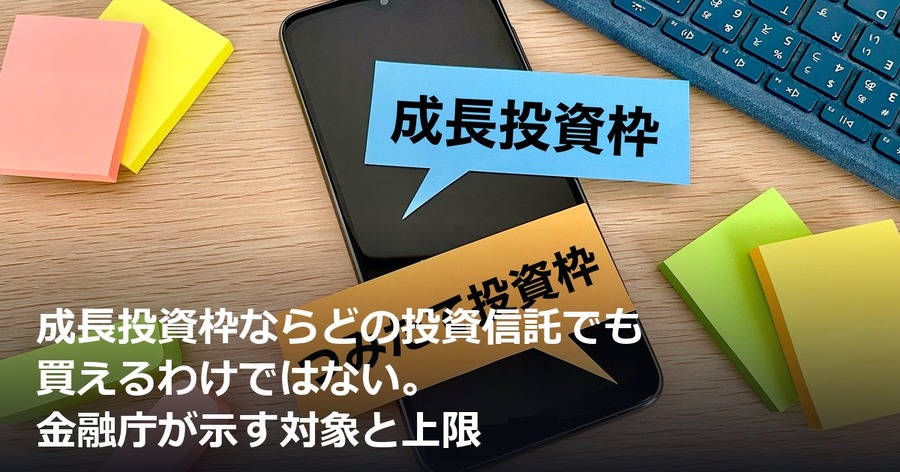 成長投資枠ならどの投資信託でも買えるわけではない。金融庁が示す対象と上限