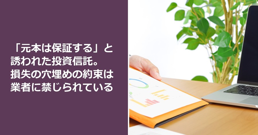 「元本は保証する」と誘われた投資信託。損失の穴埋めの約束は業者に禁じられている