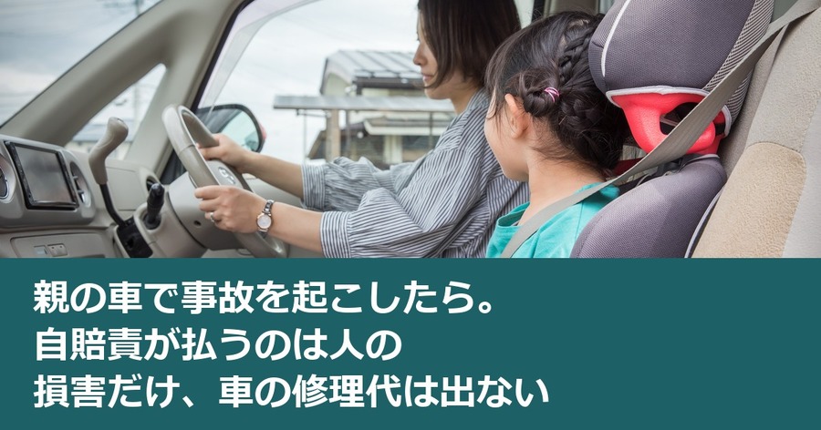 親の車で事故を起こしたら。自賠責が払うのは人の損害だけ、車の修理代は出ない
