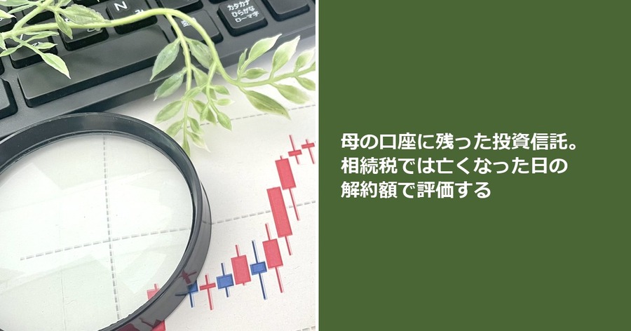 母の口座に残った投資信託。相続税では亡くなった日の解約額で評価する