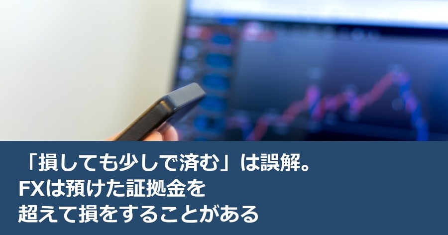 「損しても少しで済む」は誤解。FXは預けた証拠金を超えて損をすることがある