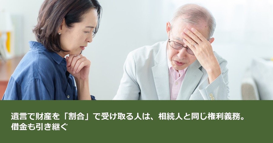 遺言で財産を「割合」で受け取る人は、相続人と同じ権利義務。借金も引き継ぐ