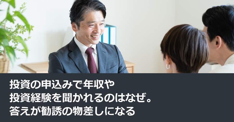 投資の申込みで年収や投資経験を聞かれるのはなぜ。答えが勧誘の物差しになる