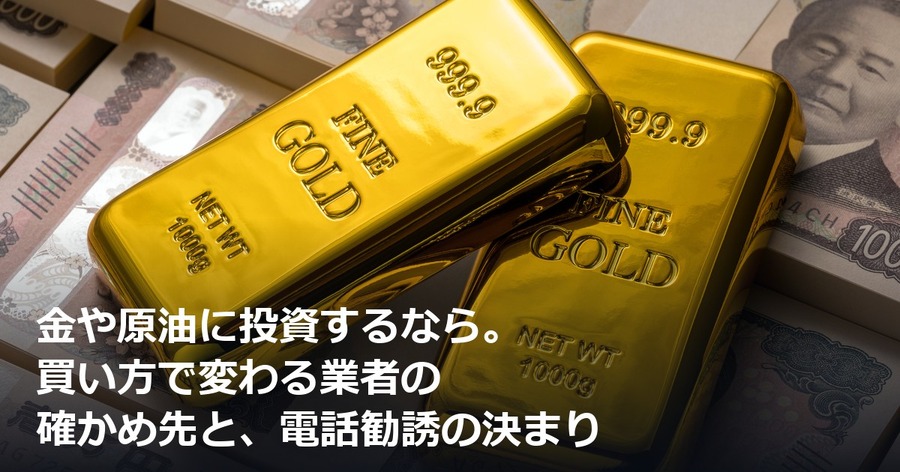 金や原油に投資するなら。買い方で変わる業者の確かめ先と、電話勧誘の決まり