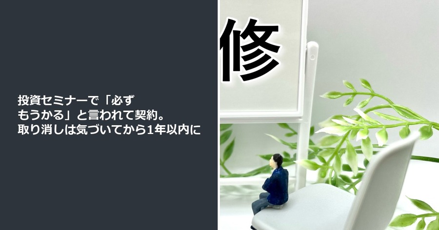 投資セミナーで「必ずもうかる」と言われて契約。取り消しは気づいてから1年以内に